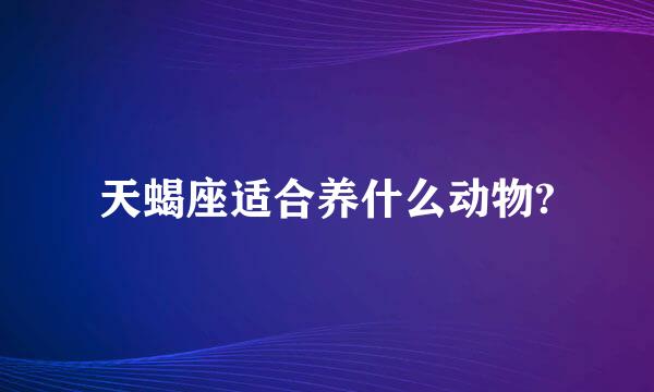 天蝎座适合养什么动物?