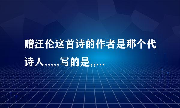 赠汪伦这首诗的作者是那个代诗人,,,,,写的是,,,来给,,,,什么送行