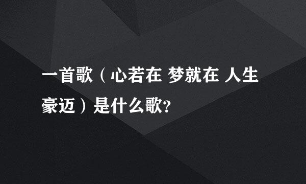 一首歌（心若在 梦就在 人生豪迈）是什么歌？