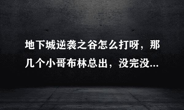 地下城逆袭之谷怎么打呀，那几个小哥布林总出，没完没了的，城镇守卫战的时候我大号14次，小号忘了几次了，之后小号刷了便逆袭之谷为啥大号没有权限啦