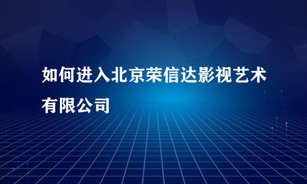 如何进入北京荣信达影视艺术有限公司