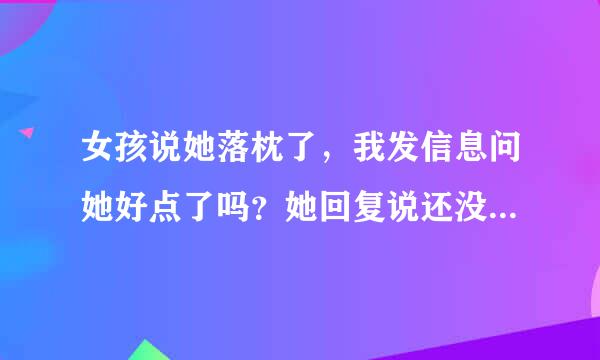 女孩说她落枕了，我发信息问她好点了吗？她回复说还没有，才好了一丢丢，我怎么回复好呢？