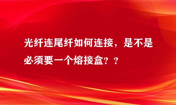 光纤连尾纤如何连接，是不是必须要一个熔接盒？？