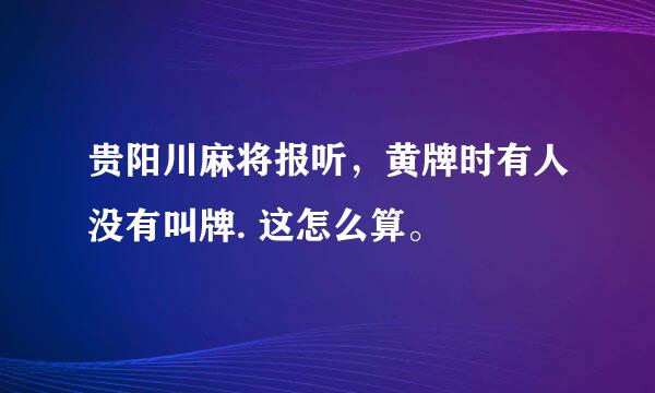 贵阳川麻将报听，黄牌时有人没有叫牌. 这怎么算。