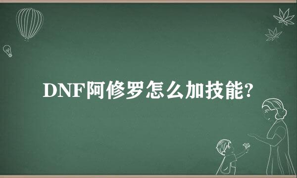 DNF阿修罗怎么加技能?