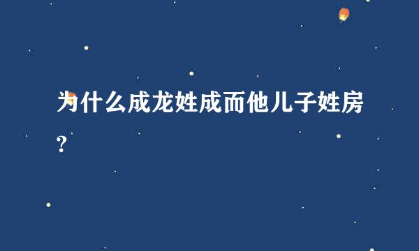 为什么成龙姓成而他儿子姓房?