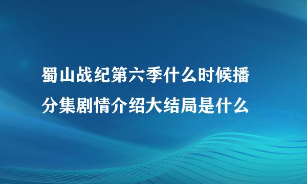 蜀山战纪第六季什么时候播 分集剧情介绍大结局是什么