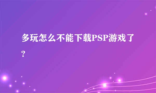 多玩怎么不能下载PSP游戏了？