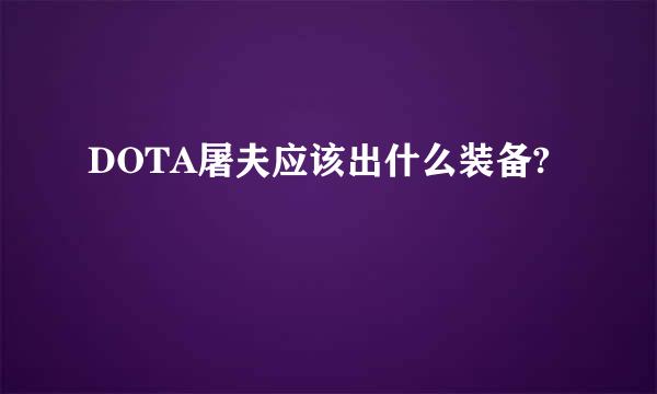 DOTA屠夫应该出什么装备?