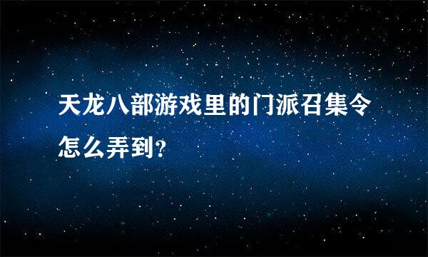 天龙八部游戏里的门派召集令怎么弄到？