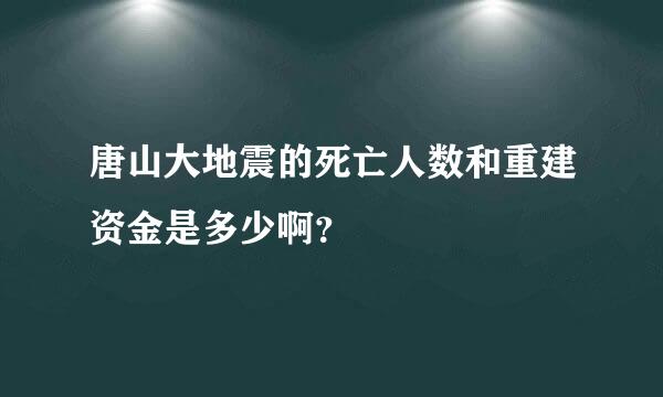 唐山大地震的死亡人数和重建资金是多少啊？