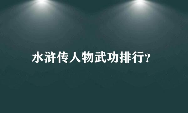 水浒传人物武功排行？