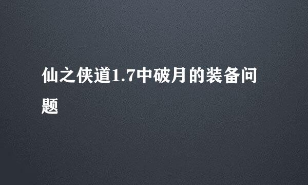 仙之侠道1.7中破月的装备问题