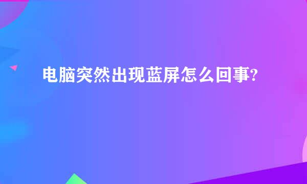 电脑突然出现蓝屏怎么回事?