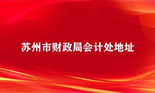 苏州市财政局会计处地址