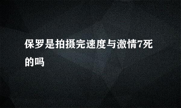 保罗是拍摄完速度与激情7死的吗