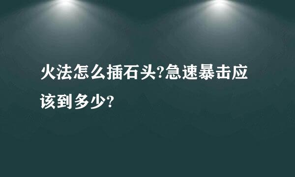 火法怎么插石头?急速暴击应该到多少?