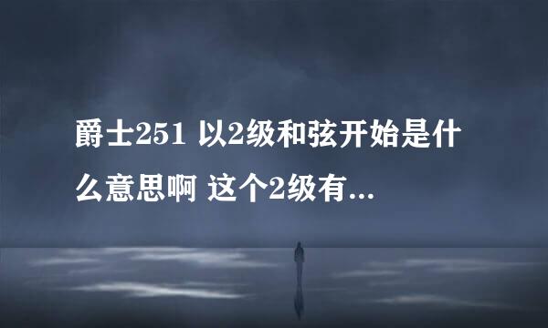 爵士251 以2级和弦开始是什么意思啊 这个2级有什么讲究啊 希望能讲的明白易懂些 谢谢啦