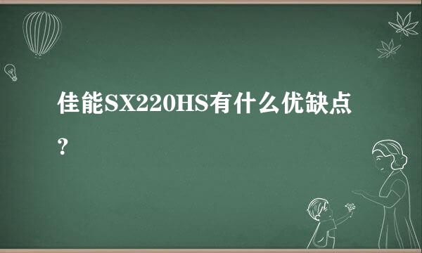 佳能SX220HS有什么优缺点？