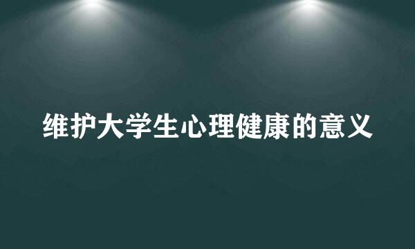 维护大学生心理健康的意义