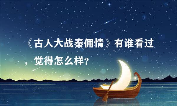 《古人大战秦佣情》有谁看过，觉得怎么样？