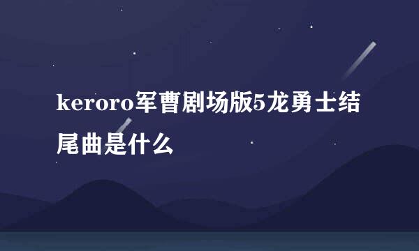 keroro军曹剧场版5龙勇士结尾曲是什么