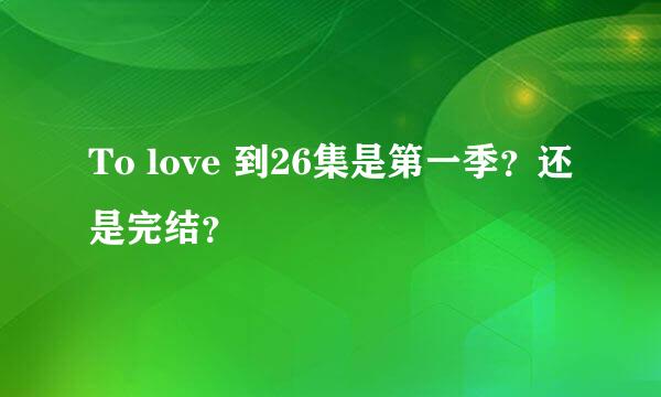 To love 到26集是第一季？还是完结？