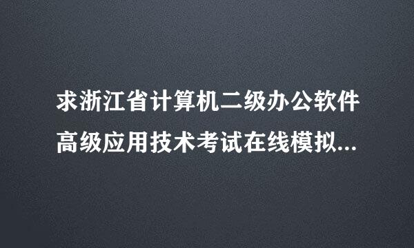 求浙江省计算机二级办公软件高级应用技术考试在线模拟真题或模拟应用程序，望高手帮忙！