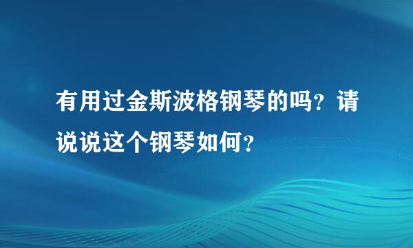 有用过金斯波格钢琴的吗？请说说这个钢琴如何？