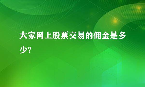 大家网上股票交易的佣金是多少?