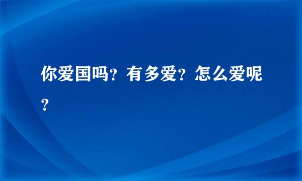 你爱国吗？有多爱？怎么爱呢？