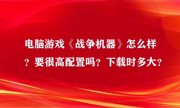 电脑游戏《战争机器》怎么样？要很高配置吗？下载时多大？