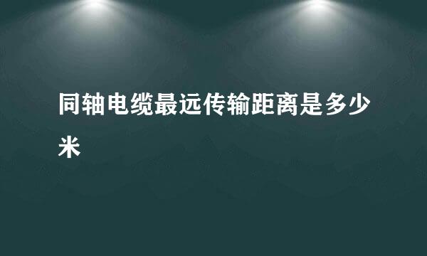 同轴电缆最远传输距离是多少米