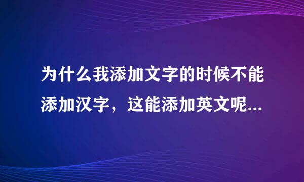 为什么我添加文字的时候不能添加汉字，这能添加英文呢？输入汉字后就只有光标移动几个字符，没有文字显示，输入英文就看的见，奇怪了