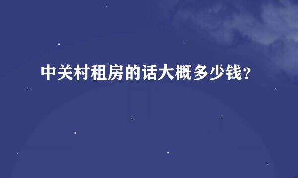 中关村租房的话大概多少钱？