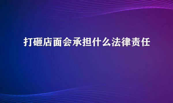 打砸店面会承担什么法律责任