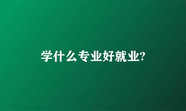 学什么专业好就业?