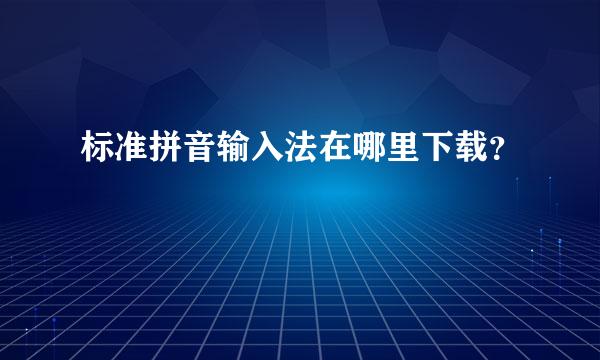 标准拼音输入法在哪里下载？