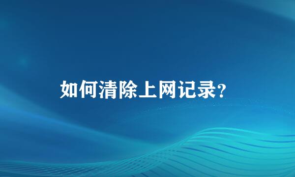 如何清除上网记录？