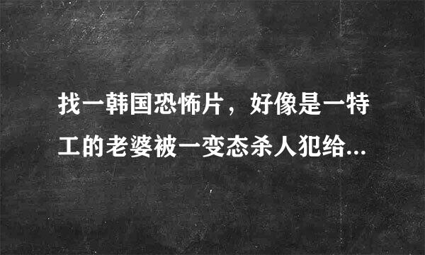 找一韩国恐怖片，好像是一特工的老婆被一变态杀人犯给杀了，特工报仇折磨杀人犯！