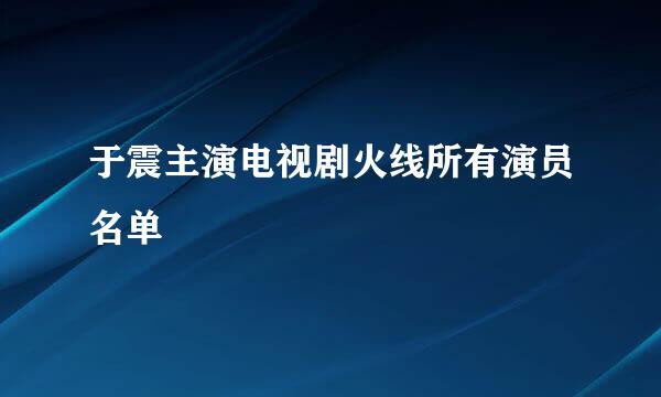 于震主演电视剧火线所有演员名单