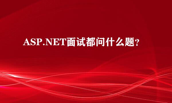 ASP.NET面试都问什么题？