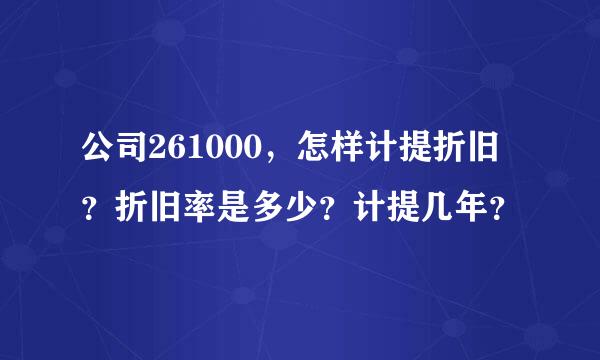 公司261000，怎样计提折旧？折旧率是多少？计提几年？