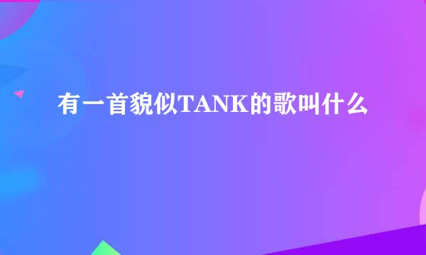 有一首貌似TANK的歌叫什么