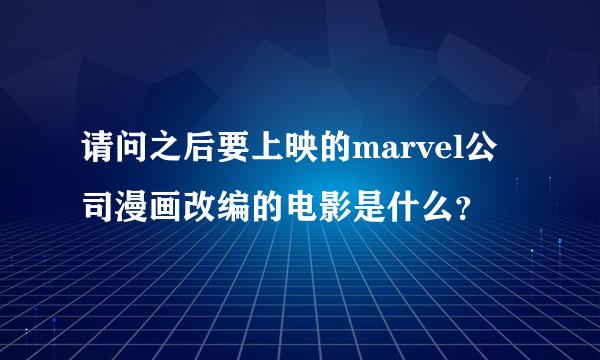 请问之后要上映的marvel公司漫画改编的电影是什么？