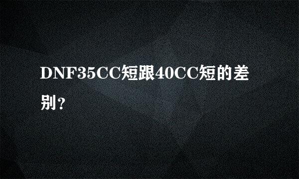 DNF35CC短跟40CC短的差别？