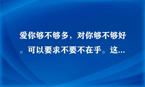 爱你够不够多，对你够不够好。可以要求不要不在乎。这首歌的歌名叫什么？