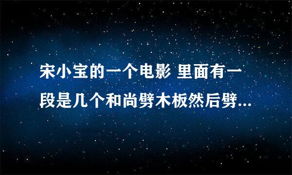 宋小宝的一个电影 里面有一段是几个和尚劈木板然后劈到宋小宝脸的一个电影 叫什么名字