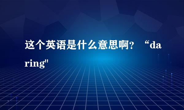 这个英语是什么意思啊？“daring