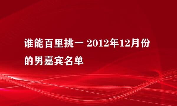 谁能百里挑一 2012年12月份的男嘉宾名单